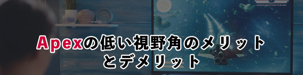 Apexの低い視野角のメリットとデメリット