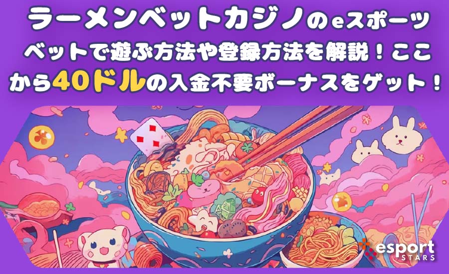 ラーメンベットカジノのeスポーツベットで遊ぶ方法や登録方法を解説！ここから40ドルの入金不要ボーナスをゲット！