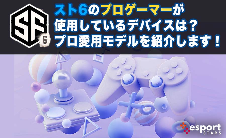 スト6のプロゲーマーが使用しているデバイスは？プロ愛用モデルを紹介します！