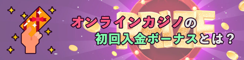 オンラインカジノの初回入金ボーナスとは？